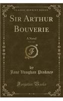 Sir Arthur Bouverie, Vol. 1 of 3: A Novel (Classic Reprint)