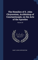 Homilies of S. John Chrysostom, Archbishop of Constantinople, on the Acts of the Apostles; Volume 35