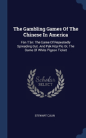 Gambling Games Of The Chinese In America: Fán T'án: The Game Of Repeatedly Spreading Out. And Pák Kòp Piú Or, The Game Of White Pigeon Ticket