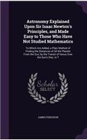 Astronomy Explained Upon Sir Isaac Newton's Principles, and Made Easy to Those Who Have Not Studied Mathematics: To Which Are Added, a Plain Method of Finding the Distances of All the Planets From the Sun, by the Transit of Venus Over the Sun's Disc, in T
