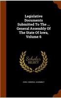 Legislative Documents Submitted to the ... General Assembly of the State of Iowa, Volume 6