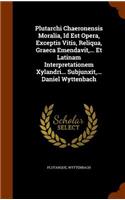 Plutarchi Chaeronensis Moralia, Id Est Opera, Exceptis Vitis, Reliqua, Graeca Emendavit, ... Et Latinam Interpretationem Xylandri... Subjunxit, ... Daniel Wyttenbach