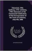 Chiswick, 1764. Apthorp, 1770. Littleton, 1784. Exercises at the Centennial Celebration of the Incorporation of the Town of Littleton, July 4th, 1884