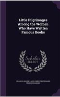 Little Pilgrimages Among the Women Who Have Written Famous Books