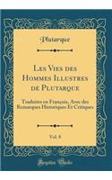 Les Vies Des Hommes Illustres de Plutarque, Vol. 8: Traduites En FranÃ§ois, Avec Des Remarques Historiques Et Critiques (Classic Reprint): Traduites En FranÃ§ois, Avec Des Remarques Historiques Et Critiques (Classic Reprint)