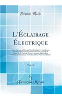 L'ï¿½clairage ï¿½lectrique, Vol. 2: Traitï¿½ Pratique de Montage Et de Conduite Des Installations d'ï¿½clairage ï¿½lectrique; Installations Privï¿½es Appareils de Mesure Et de Controle, Foyers Lumineux, Appareillage, Tableaux de Distribution, Etude
