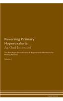 Reversing Primary Hyperoxaluria: As God Intended the Raw Vegan Plant-Based Detoxification & Regeneration Workbook for Healing Patients. Volume 1