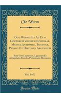 Olai Wormii Et Ad Eum Doctorum Virorum Epistolae, Medici, Anatomici, Botanici, Physici Et Historici Argumenti, Vol. 1 of 2