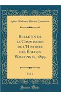 Bulletin de la Commission de l'Histoire Des Ã?glises Wallonnes, 1899, Vol. 2 (Classic Reprint)