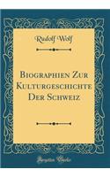 Biographien Zur Kulturgeschichte Der Schweiz (Classic Reprint)