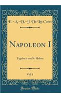 Napoleon I, Vol. 1: Tagebuch Von St. Helena (Classic Reprint)