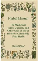 Herbal Manual - The Medicinal, Toilet, Culinary And Other Uses Of 130 Of The Most Commonly Used Herbs
