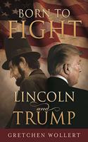 Born to Fight: Lincoln and Trump: Lincoln and Trump