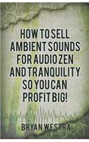How to Sell Ambient Sounds for Audio Zen and Tranquility So You Can Profit Big!