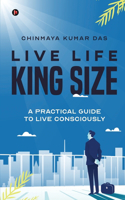 Live Life King Size: A Practical Guide to Live Consciously