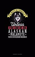 Always Be Yourself Unless You Can Be An Alaskan Malamute Then Be An Alaskan Malamute