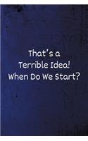 That's a Terrible Idea! When Do We Start?