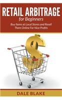 Retail Arbitrage For Beginners: Buy Items at Local Stores and Resell Them Online For Nice Profits