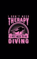 I Don't Need Therapy I Just Need To Go Diving