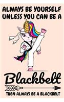 Always Be Yourself Unless You Can Be A Black-belt Then Always Be A Black-belt