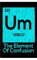 Um The Element Of Confusion: Sarcastic Science Journal - 6"x 9" 120 Blank Lined Pages Joke Diary - Funny Sayings Notebook - Great Appreciation Gifts