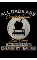 all dads are created equal but only the finest raise Chemistry Teacher