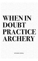 When In Doubt Practice Archery: A 6x9 Inch Diary Notebook Journal With A Bold Text Font Slogan On A Matte Cover and 120 Blank Lined Pages Makes A Great Alternative To A Card