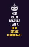 Keep Calm Because I Am A Real Estate Consultant