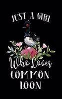 Just a Girl Who Loves Common Loon: Perfect Common Loon Lover Gift For Girl. Cute Notebook for Common Loon Lover. Gift it to your Sister, Daughter, Mother, Mom, Grandpa Who Loves Commo