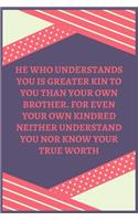 He Who Understands You Is Greater Kin To You Than Your Own Brother. For Even Your Own Kindred Neither Understand You Nor Know Your True Worth
