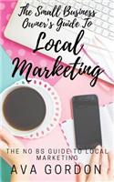 The Small Business Owner's Guide to Local Marketing: The No BS Guide to Local Marketing