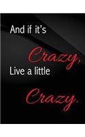 And if it's crazy, Live a little crazy.