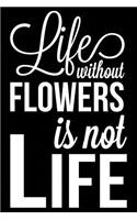 Life Without Flowers Is Not Life: Flower Gardening Journal, Blank Lined Notebook for Gardeners