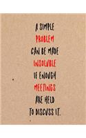 A Simple Problem Can Be Made Insoluble If Enough Meetings Are Held to Discuss It.