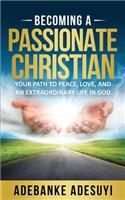 Becoming a Passionate Christian: Your Path to Peace, Love, and an Extraordinary Life in God