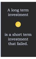 A Long Term Investment Is a Short Term Investment That Failed.