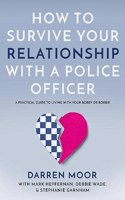 How To Survive Your Relationship With A Police Officer: A Practical Guide To Living With Your Bobby Or Bobbie