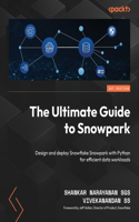 Ultimate Guide to Snowpark: Design and deploy Snowflake Snowpark with Python for efficient data workloads