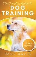 Complete Guide To Dog Training A How-To Set of Techniques and Exercises for Dogs of Any Species and Ages