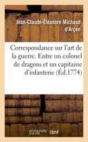Correspondance Sur l'Art de la Guerre. Entre Un Colonel de Dragons Et Un Capitaine d'Infanterie