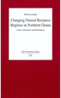 Changing Natural Resource Regimes in Northern Ghana: Actors, Structures and Institutions