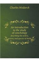 An Introduction to the Study of Conchology Describing the Orders, Genera, and Species of Shells