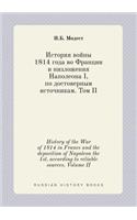 History of the War of 1814 in France and the deposition of Napoleon the 1st, according to reliable sources. Volume II