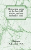 Hymns and songs of the four-fold Gospel, and the fullness of Jesus