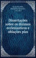 Dissertacoes sobre os dizimos ecclesiasticos e oblacoes pias