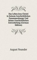 Das Leben Jesu Christi in Seinem Geschichtlichen Zusammenhange Und Seiner Geschichtlichen Entwickelung (German Edition)