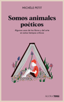 Somos Animales Poéticos / We Are Poetic Animals: Algunos Usos de Los Libros Y El Arte En Estos Tiempos Críticos / Some Uses of Books and Art in These Critical Times(Ágora)