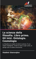 scienza della filosofia. Libro primo. Gli inizi. Ontologia. Cosmologia