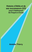 Histoire d'Attila et de ses successeurs (2/2); jusqu'à l'établissement des Hongrois en Europe