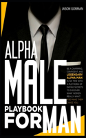 Alpha Male Playbook For Men: Be a Charming, Confident, and Legendary Alpha Man in No Time With A Plethora of Dating Secrets to Discover What Women REALLY Want. And Make Them Cha